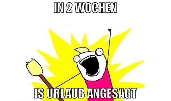 in 2 wochen is urlaub angesagt