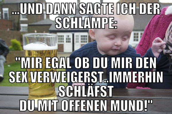 ...und dann sagte ich der Schlampe: "Mir egal ob d