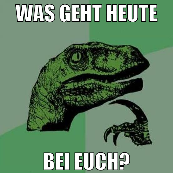 Was geht heute bei euch?