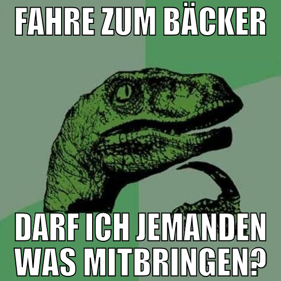 fahre zum bäcker darf ich jemanden was mitbringen?