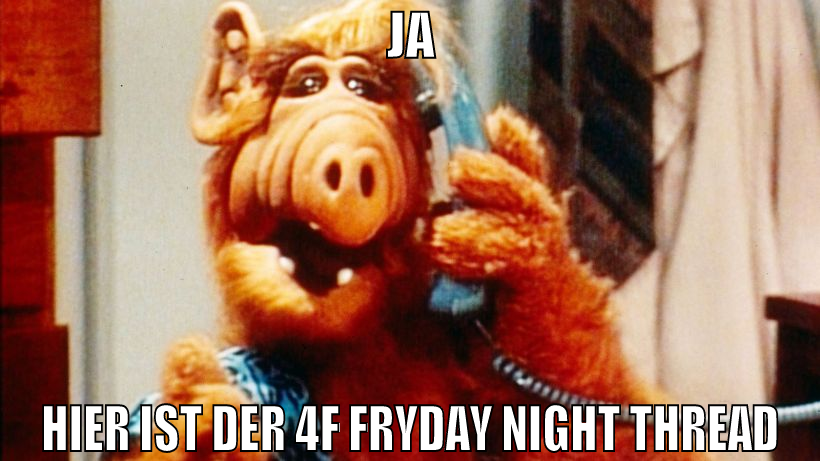 ja hier ist der 4f fryday night thread