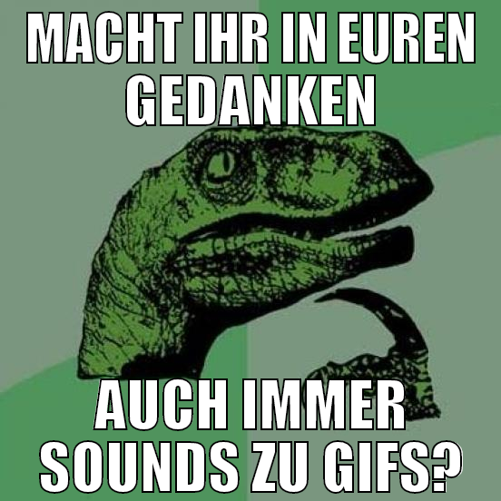 macht ihr in euren gedanken auch immer sounds zu g