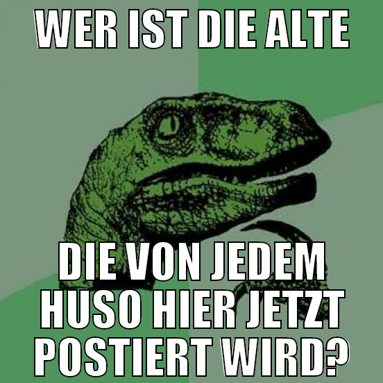 wer ist die alte die von jedem huso hier jetzt pos