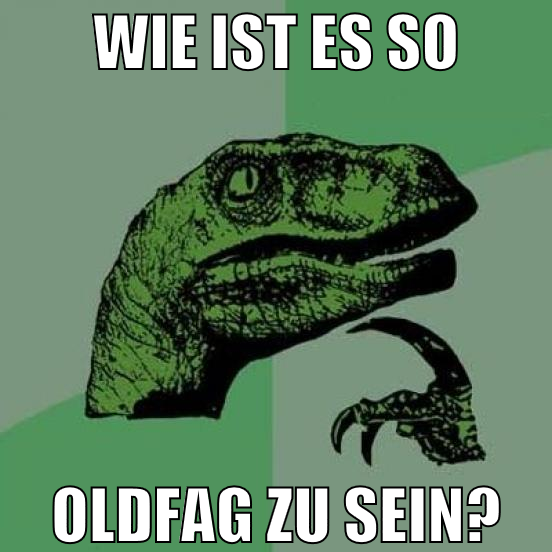 Wie ist es so Oldfag zu sein?