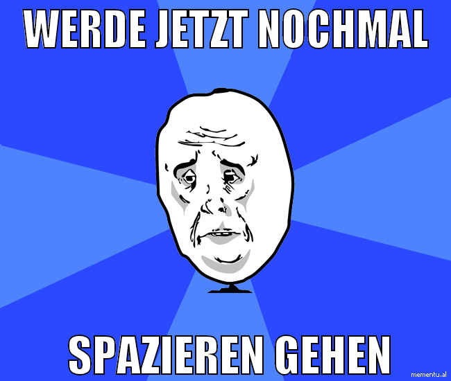 werde jetzt nochmal  spazieren gehen