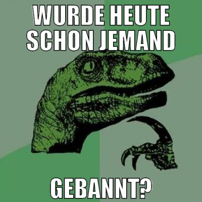 Wurde heute schon jemand gebannt?