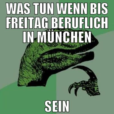 WAS TUN WENN BIS FREITAG BERUFLICH IN MÜNCHEN SEIN