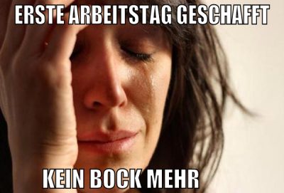 erste arbeitstag geschafft kein bock mehr