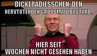 dickeradiesschen, den nervtötenden grossmaulbastar