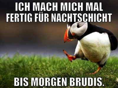 ich mach mich mal fertig für nachtschicht bis morg