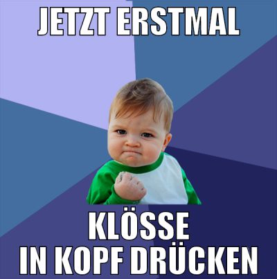 jetzt erstmal klöße in kopf drücken