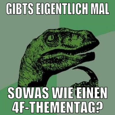 gibts eigentlich mal sowas wie einen 4f-Thementag?