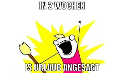 in 2 wochen is urlaub angesagt