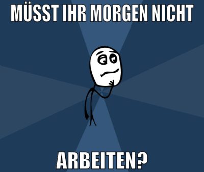 müsst ihr morgen nicht arbeiten?