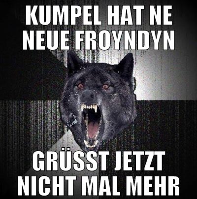 kumpel hat ne neue froyndyn grüßt jetzt nicht mal