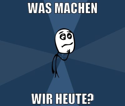 was machen wir heute?