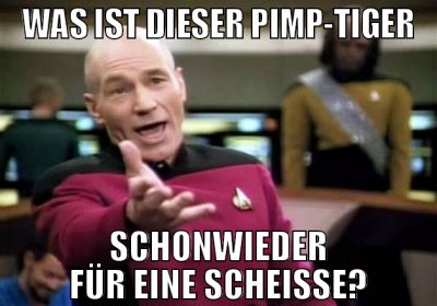 was ist dieser pimp-tiger schonwieder für eine sch