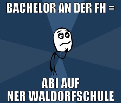 bachelor an der fh = abi auf ner waldorfschule