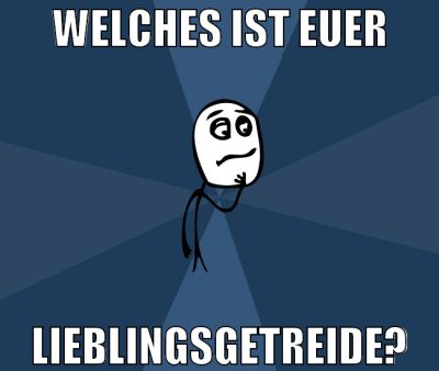 Welches ist euer lieblingsgetreide?