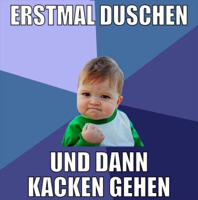 erstmal duschen und dann kacken gehen