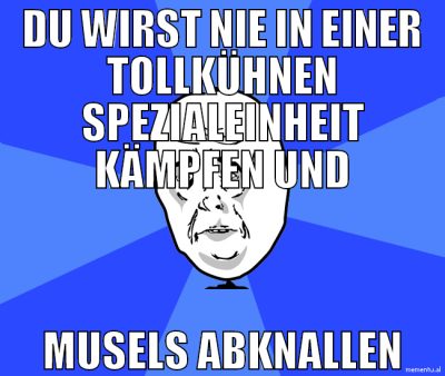 du wirst nie in einer tollkühnen spezialeinheit kä