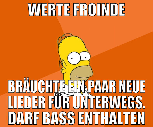 werte froinde bräuchte ein paar neue lieder für un