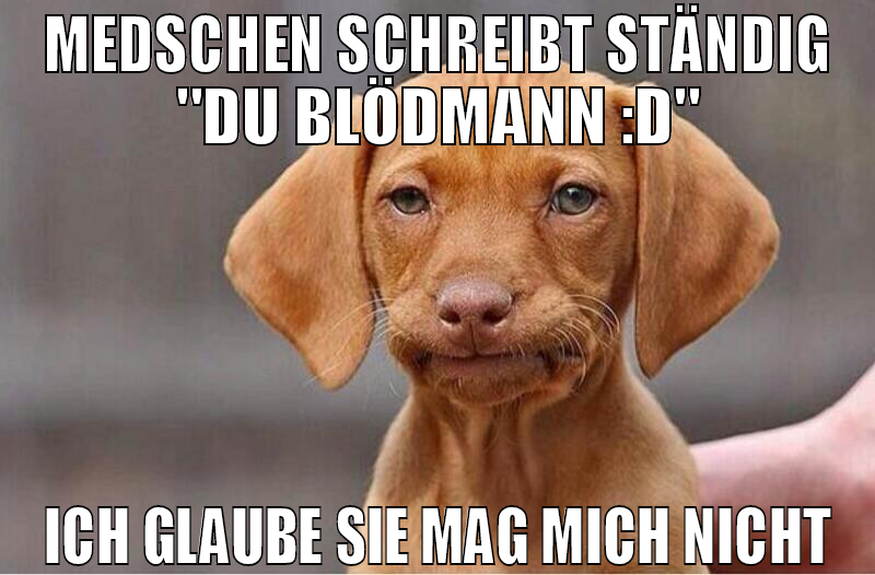 medschen schreibt ständig "du blödmann :D" ich gla