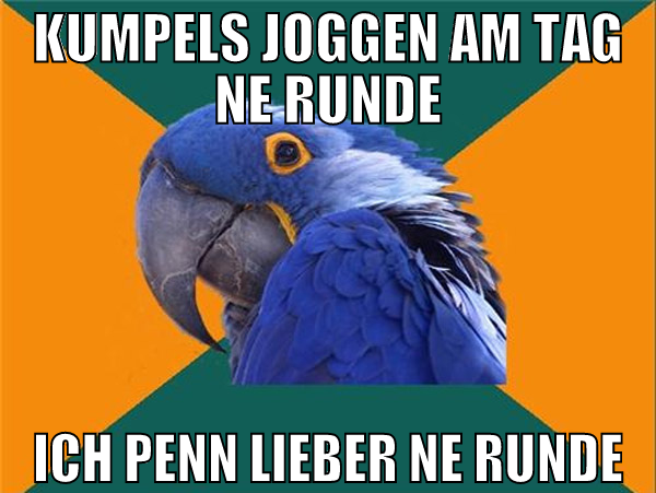 kumpels joggen am tag ne runde ich penn lieber ne