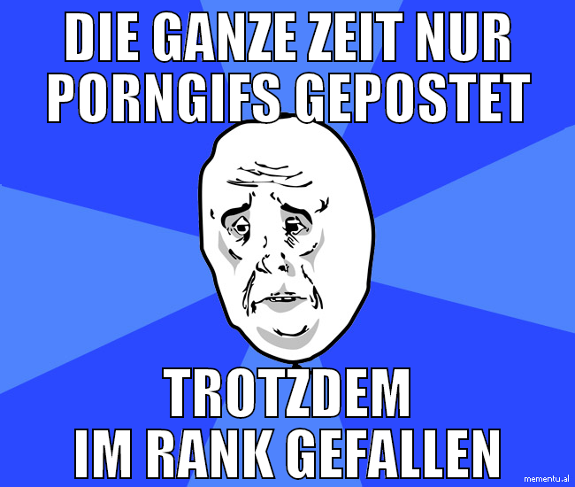 die ganze zeit nur porngifs gepostet trotzdem im r