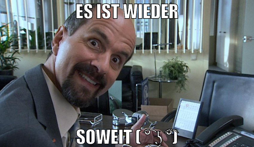 es ist wieder soweit ( ͡° ͜ʖ ͡°)