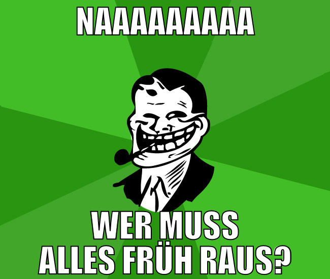naaaaaaaaa wer muss alles früh raus?