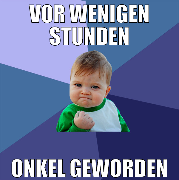 vor wenigen stunden onkel geworden