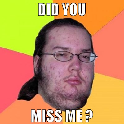 Did you miss me ?
