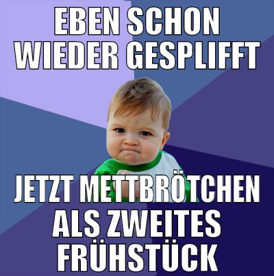 EBEN SCHON WIEDER GESPLIFFT JETZT METTBRÖTCHEN ALS