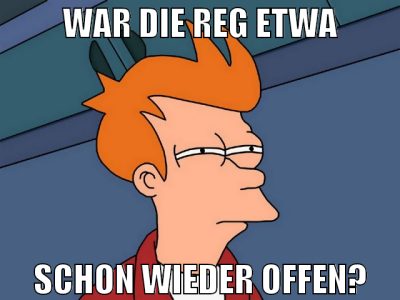 war die reg etwa schon wieder offen?