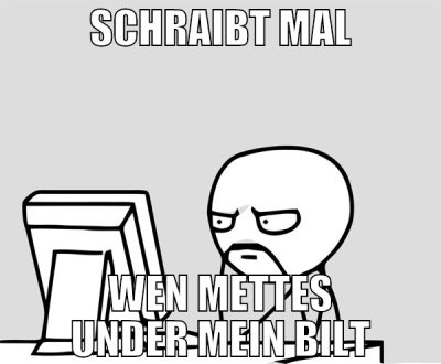 Schraibt mal wen mettes under mein bilt
