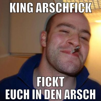 King Arschfick fickt Euch in den Arsch