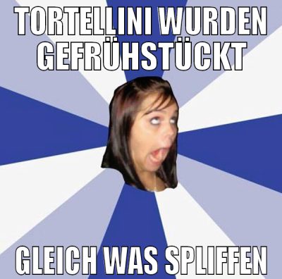 TORTELLINI WURDEN GEFRÜHSTÜCKT GLEICH WAS SPLIFFEN
