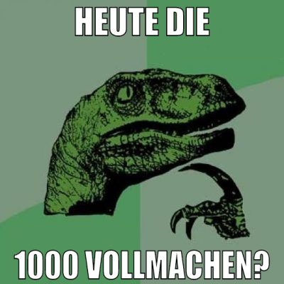 heute die 1000 vollmachen?