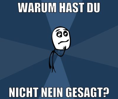 Warum hast du nicht nein gesagt?