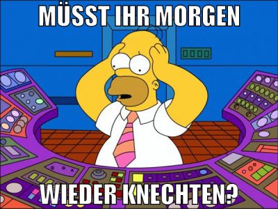müsst ihr morgen wieder knechten?