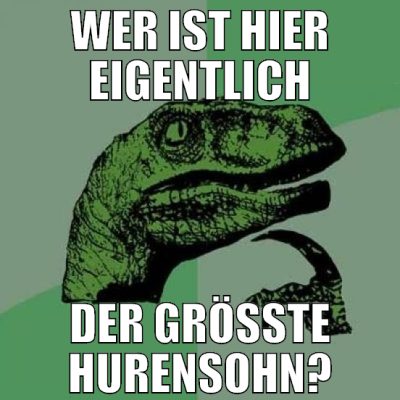 wer ist hier eigentlich der größte hurensohn?