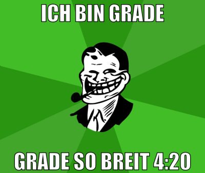 Ich bin Grade Grade so Breit 4:20