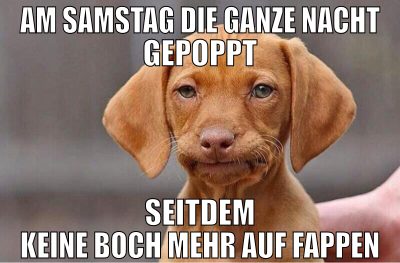 am samstag die ganze nacht gepoppt seitdem keine b