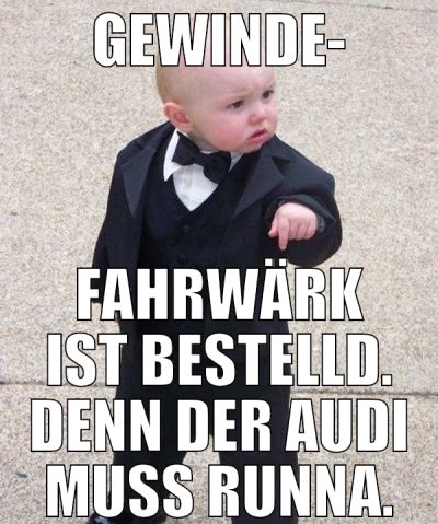 gewinde- fahrwärk ist bestelld. denn der audi muss