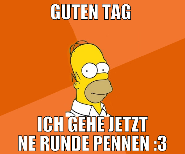 Guten Tag  ich gehe jetzt ne runde pennen :3