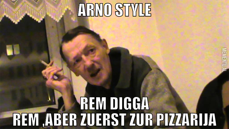 arno style rem digga rem ,aber zuerst zur pizzarij