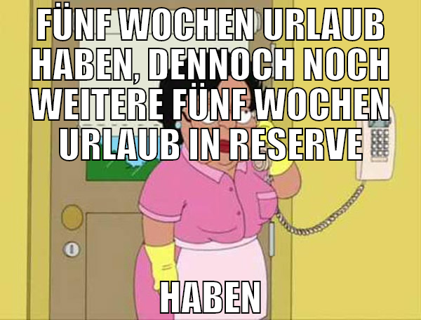 FÜNF WOCHEN URLAUB HABEN, DENNOCH NOCH WEITERE FÜN