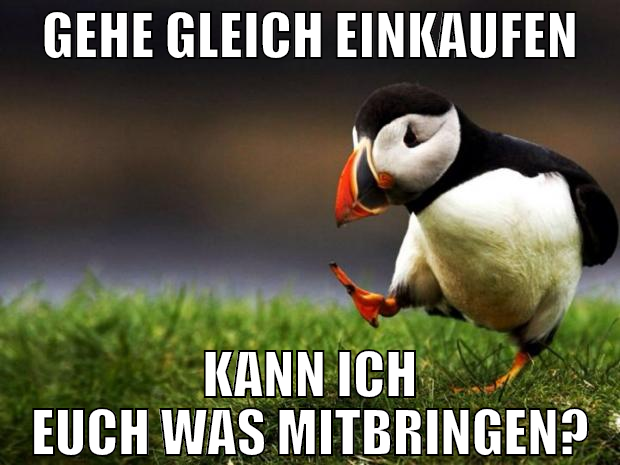 gehe gleich einkaufen kann ich euch was mitbringen