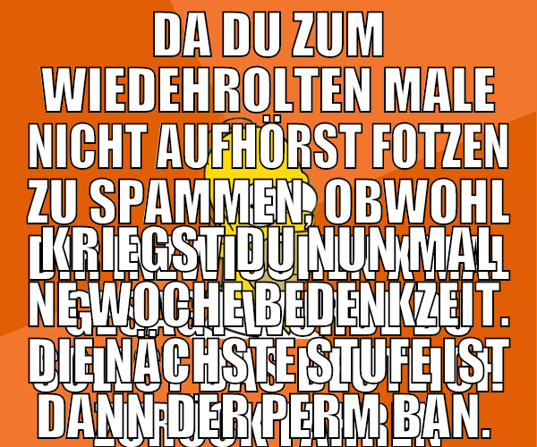 da du zum wiedehrolten male nicht aufhörst fotzen
